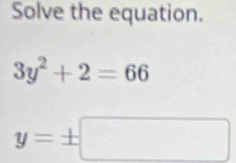 Solve the equation.
3y^2+2=66
y=± □