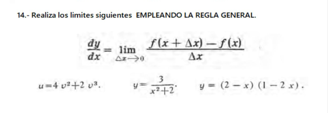 14.- Realiza los limites siguientes EMPLEANDO LA REGLA GENERAL.
 dy/dx =limlimits _△ xto 0 (f(x+△ x)-f(x))/△ x 
u=4v^2+2v^3. y= 3/x^2+2 . y=(2-x)(1-2x).