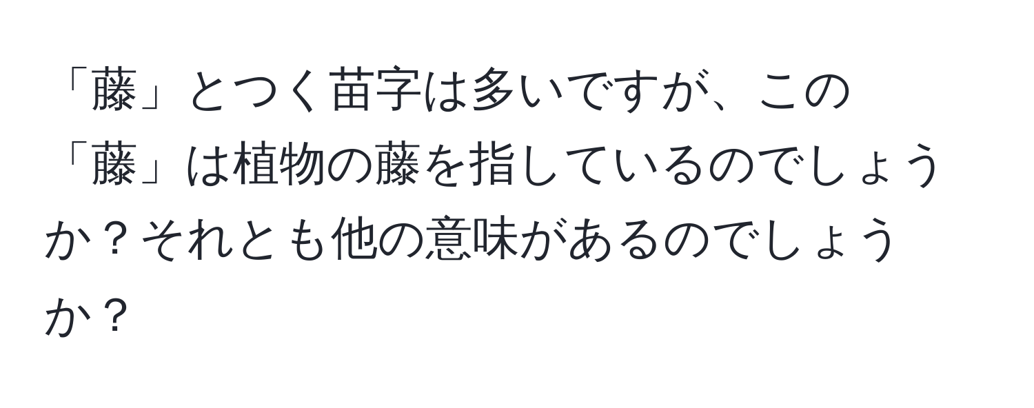 「藤」とつく苗字は多いですが、この「藤」は植物の藤を指しているのでしょうか？それとも他の意味があるのでしょうか？