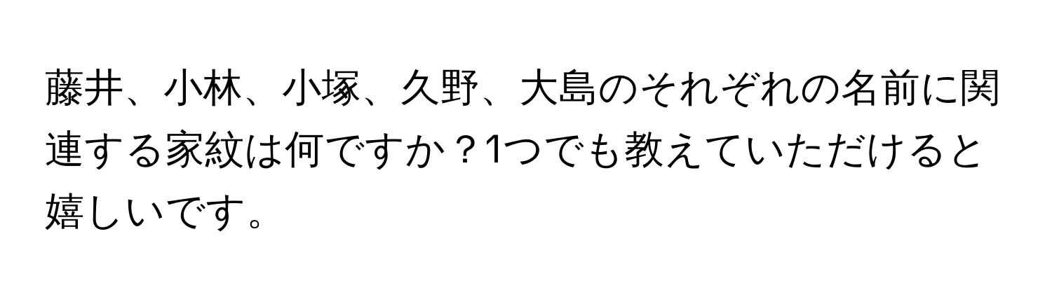 藤井、小林、小塚、久野、大島のそれぞれの名前に関連する家紋は何ですか？1つでも教えていただけると嬉しいです。