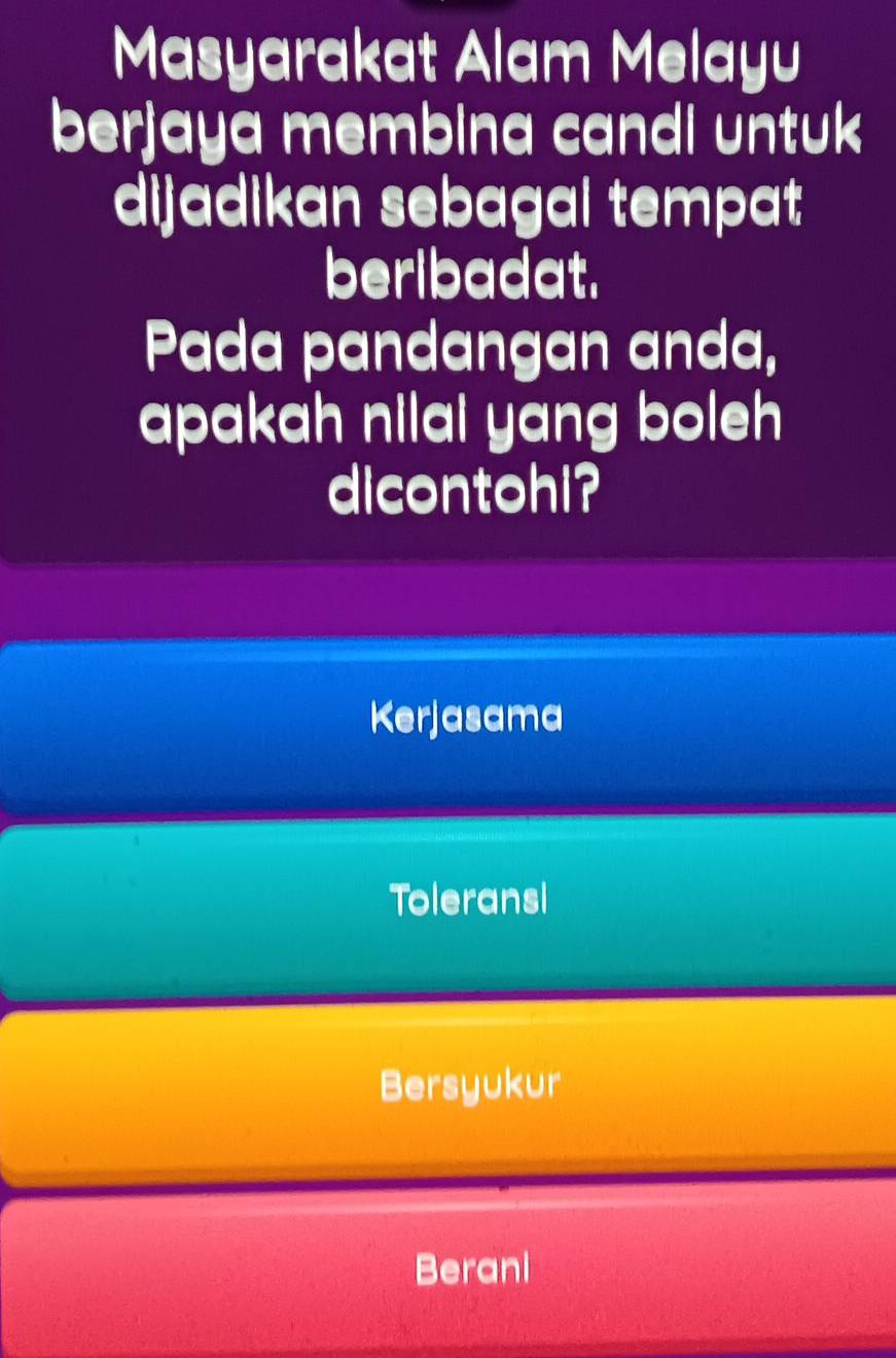 Masyarakat Alam Melayu
berjaya membina candi untuk
dijadikan sebagai tempat
beribadat.
Pada pandangan anda,
apakah nilai yang boleh
dicontohi?
Kerjasama
Toleransi
Bersyukur
Berani