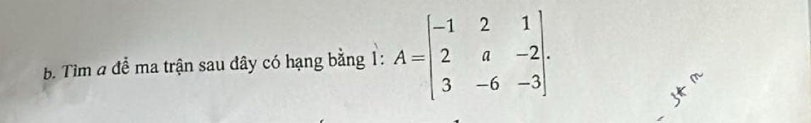 Tìm a để ma trận sau đây có hạng bằng 1: A=beginbmatrix -1&2&1 2&a&-2 3&-6&-3endbmatrix. 
- M