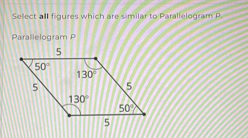 Select all figures which are similar to Parallelogram P.
Parallelogram P