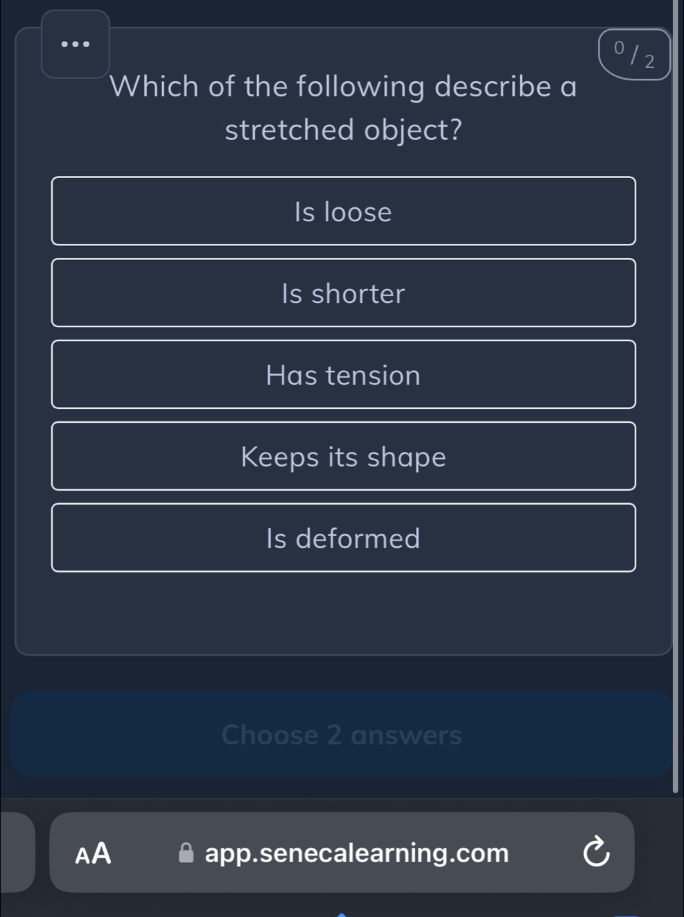 ...
2
Which of the following describe a
stretched object?
Is loose
Is shorter
Has tension
Keeps its shape
Is deformed
Choose 2 answers
AA app.senecalearning.com