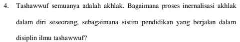 Tashawwuf semuanya adalah akhlak. Bagaimana proses inernalisasi akhlak 
dalam diri seseorang, sebagaimana sistim pendidikan yang berjalan dalam 
disiplin ilmu tashawwuf?