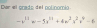 Dar el grado del polinomio.
-v^(11)w-5x^(11)+4w^2x^2v^9-6