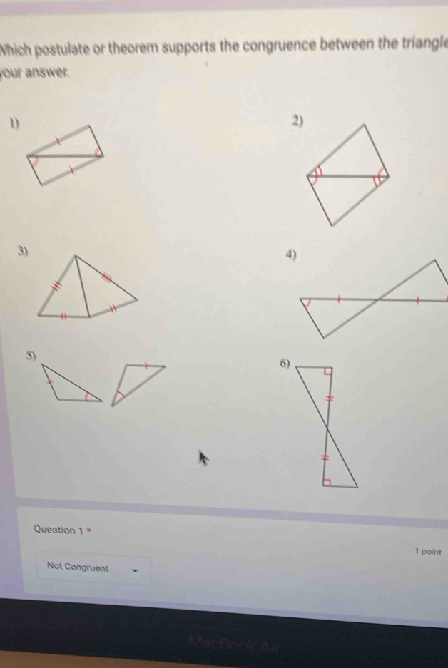 Which postulate or theorem supports the congruence between the triangle 
your answer. 
1 
2) 
3) 
5) 
6) 
Question 1 * 
1 point 
Not Congruent