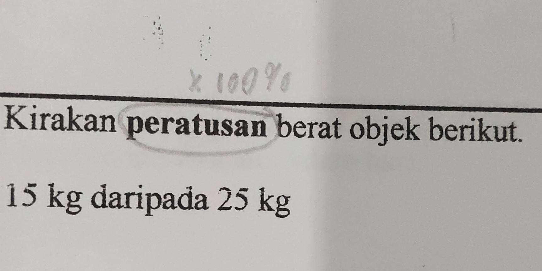 Kirakan peratusan berat objek berikut.
15 kg daripada 25 kg