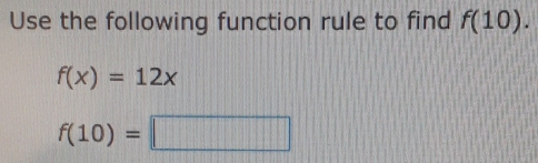 Use the following function rule to find f(10).
f(x)=12x
f(10)=□