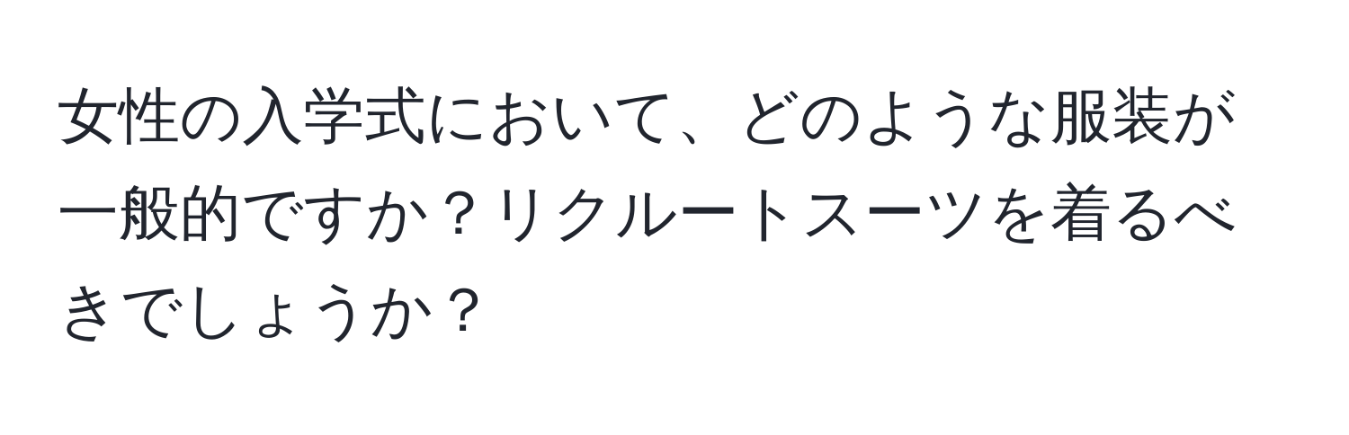 女性の入学式において、どのような服装が一般的ですか？リクルートスーツを着るべきでしょうか？