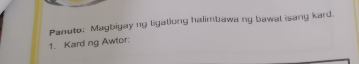 Panuto: Magbigay ng tigatlong halimbawa ng bawat isang kard. 
1. Kard ng Awtor: