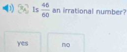 Is  46/60  an irrational number?
yes no