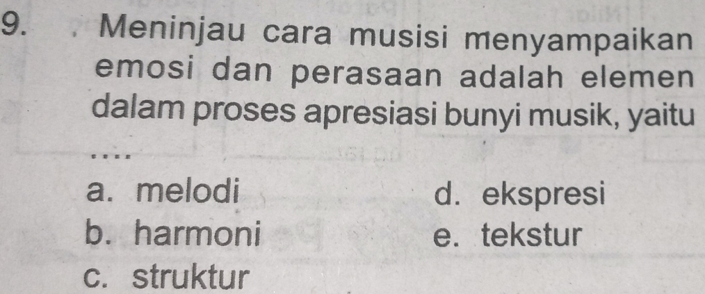 Meninjau cara musisi menyampaikan
emosi dan perasaan adalah elemen
dalam proses apresiasi bunyi musik, yaitu
a. melodi d. ekspresi
b. harmoni e. tekstur
c. struktur