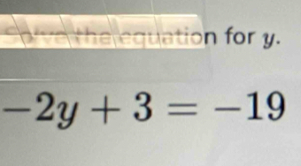 Sorve the equation for y.
-2y+3=-19