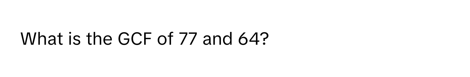 What is the GCF of 77 and 64?