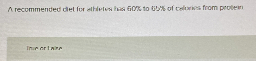 A recommended diet for athletes has 60% to 65% of calories from protein.
True or False