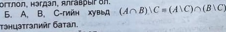 огтлол, нэгдэл, ялгаврыίг δл. (A∩ B)△ C=(A∪ C)∩ (B∪ C)
6. A, B, C -гийн хувьд 
тэнцэтгэлиéг батал.