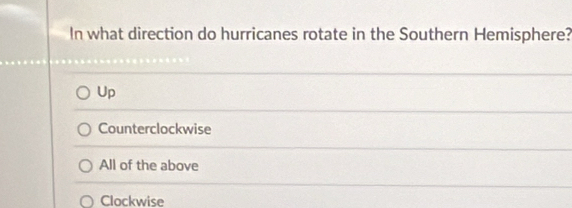 In what direction do hurricanes rotate in the Southern Hemisphere?
Up
Counterclockwise
All of the above
Clockwise