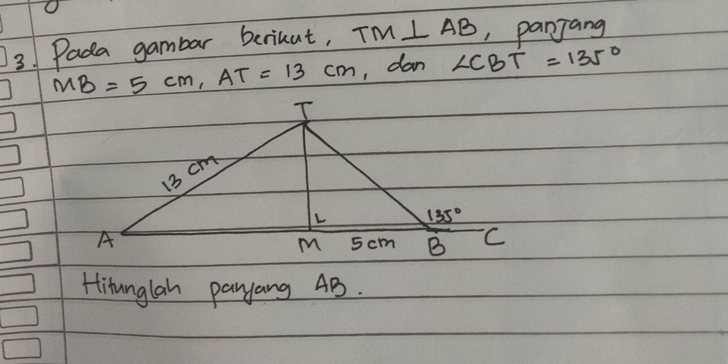 Pada gambar berihut, TM⊥ AB , panjang
MB=5cm,AT=13cm , dan ∠ CBT=135°
Hitunglan payyang 4B.