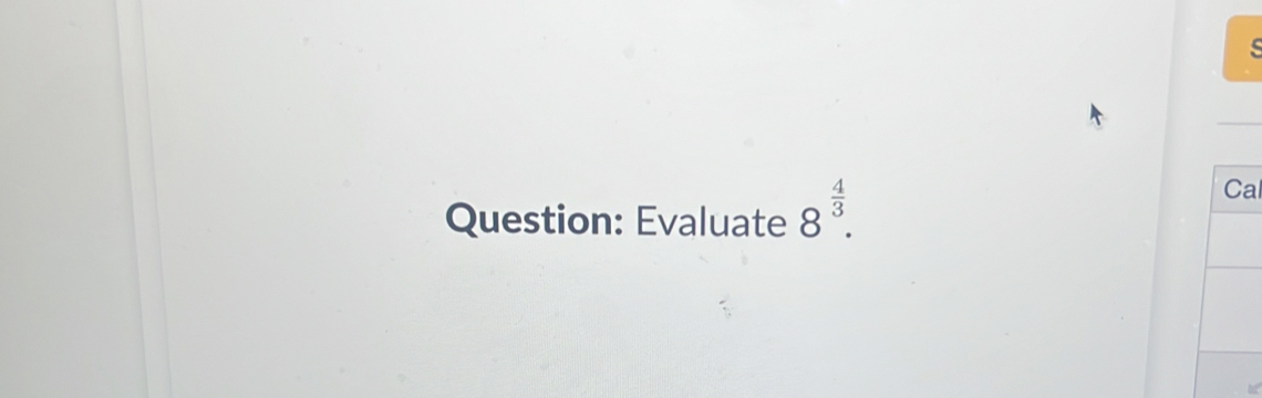 Evaluate 8^(frac 4)3. 
al