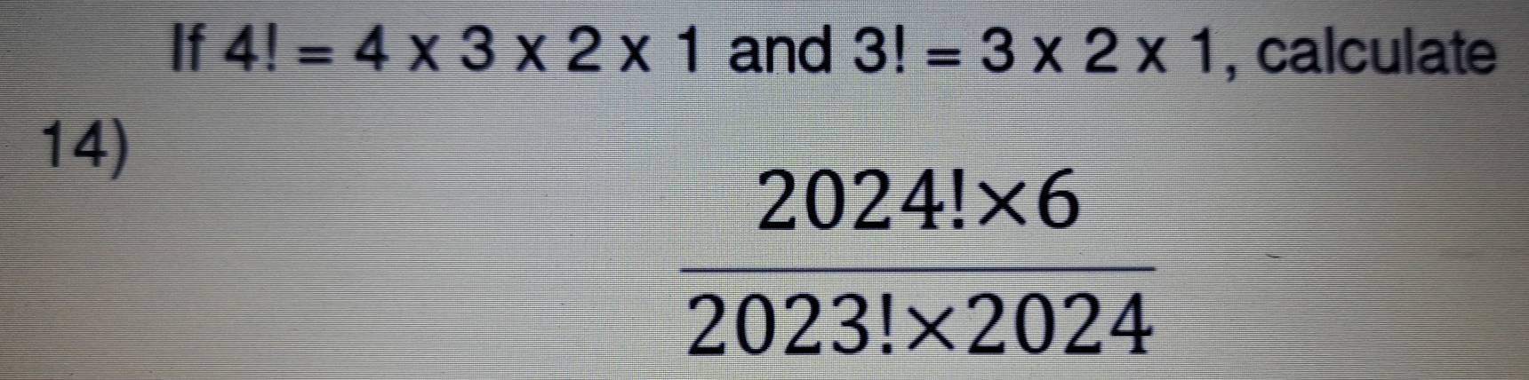 If 4!=4* 3* 2* 1 and 3!=3* 2* 1 , calculate
14)