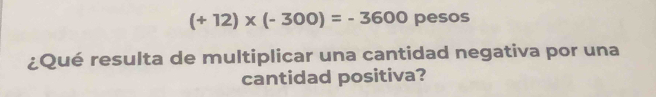 (+12)* (-300)=-3600 pesos 
¿Qué resulta de multiplicar una cantidad negativa por una 
cantidad positiva?