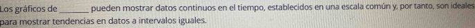 Los gráficos de _pueden mostrar datos continuos en el tiempo, establecidos en una escala común y, por tanto, son ideales 
para mostrar tendencias en datos a intervalos iguales.
