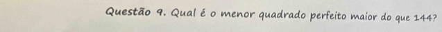 Qual é o menor quadrado perfeito maior do que 144?