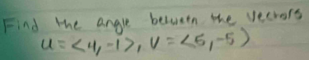 Find the angle between the vecrors
u=<4,-1>, v=<5,-5)