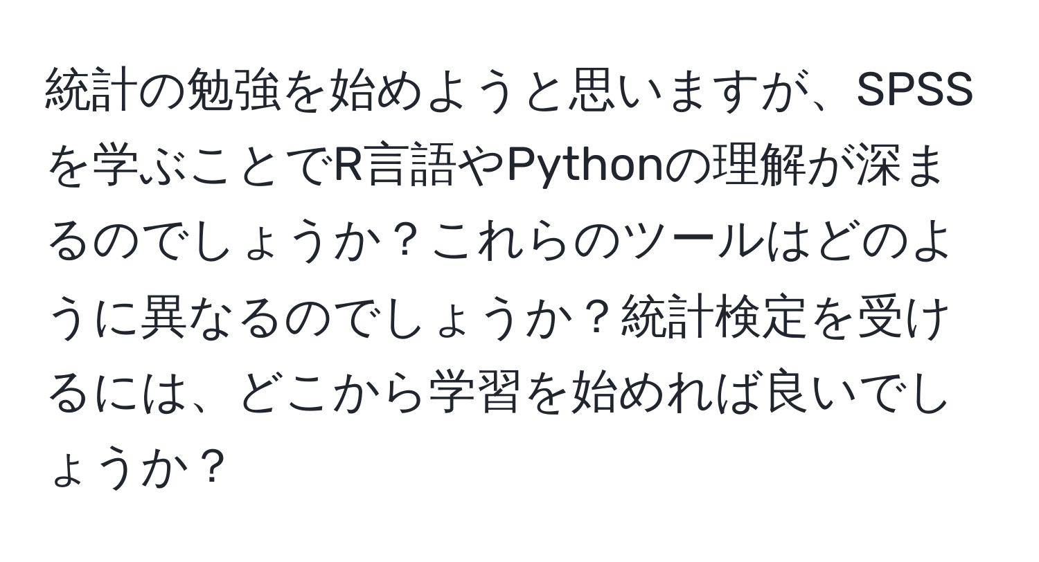 統計の勉強を始めようと思いますが、SPSSを学ぶことでR言語やPythonの理解が深まるのでしょうか？これらのツールはどのように異なるのでしょうか？統計検定を受けるには、どこから学習を始めれば良いでしょうか？