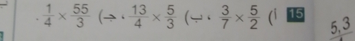  1/4 *  55/3 (to ·  13/4 *  5/3  (  3/7 *  5/2  (i 15
5, 3