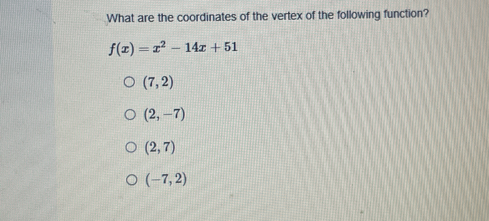 What are the coordinates of the vertex of the following function?
f(x)=x^2-14x+51
(7,2)
(2,-7)
(2,7)
(-7,2)