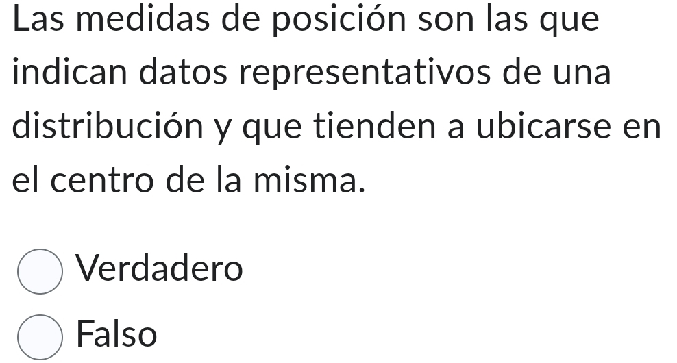 Las medidas de posición son las que
indican datos representativos de una
distribución y que tienden a ubicarse en
el centro de la misma.
Verdadero
Falso