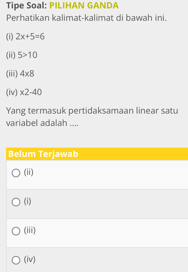 Tipe Soal: PILIHAN GANDA
Perhatikan kalimat-kalimat di bawah ini.
(i) 2x+5=6
(ii) 5>10
(iii) 4* 8
(iv) * 2-40
Yang termasuk pertidaksamaan linear satu
variabel adalah ....
Belum Terjawab
(ii)
(i)
(iii)
(iv)