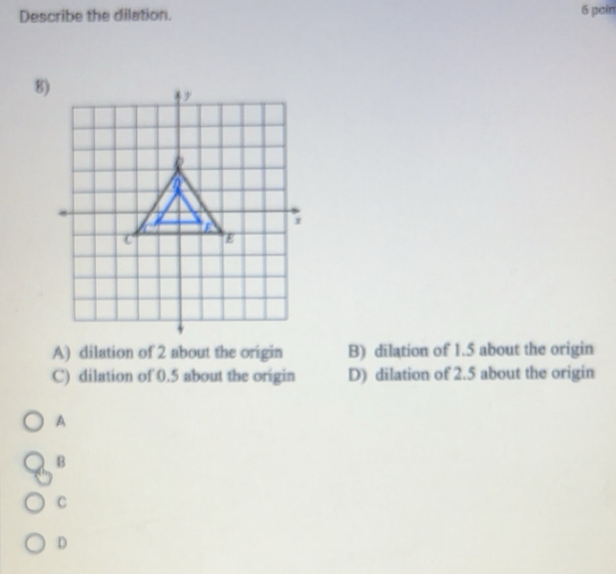 Solved: Describe the dilation. 6 pơin 8) A) dilation of 2 about the ...