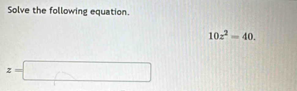 Solve the following equation.
10z^2=40.
z=□
