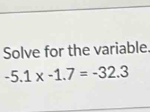 Solve for the variable.
-5.1* -1.7=-32.3