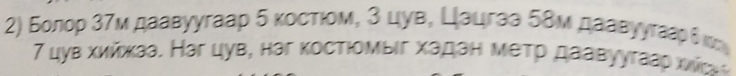 Болор 3τм даавуугаар 5 κосτιом, 3 цув, Цацгаа 58м даавуугεаρδ κα
7 цув хийжκаа. Наг цув, наг κостιомыιг хадан меτр даавγугааς хίς