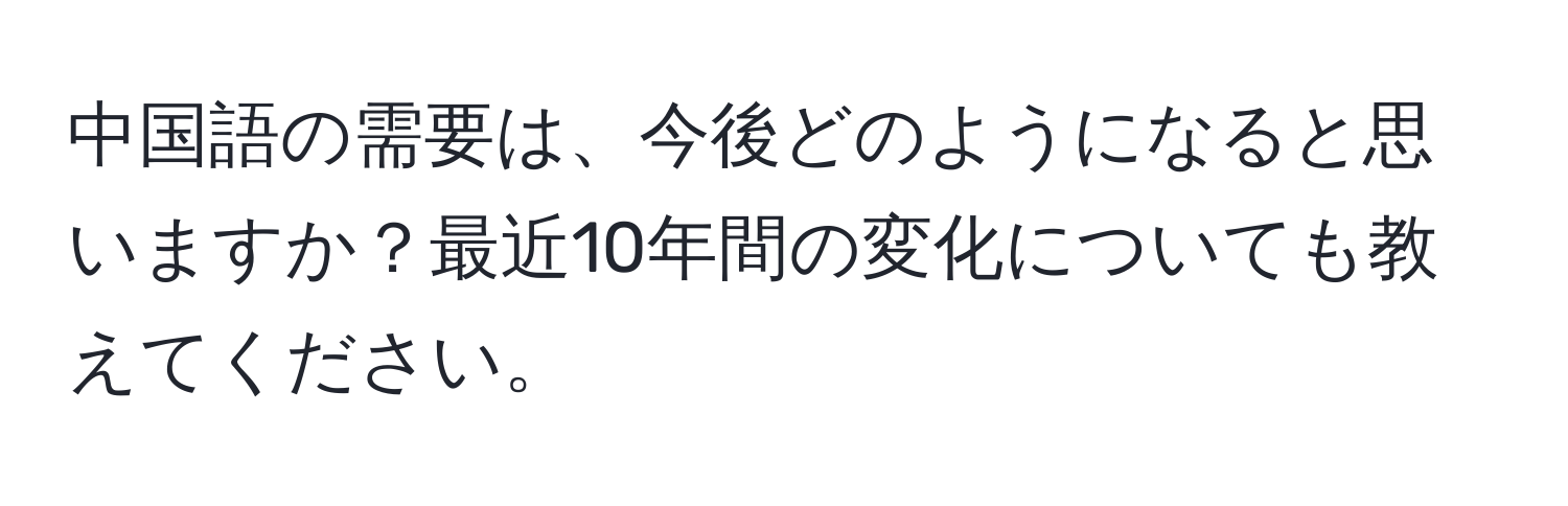 中国語の需要は、今後どのようになると思いますか？最近10年間の変化についても教えてください。