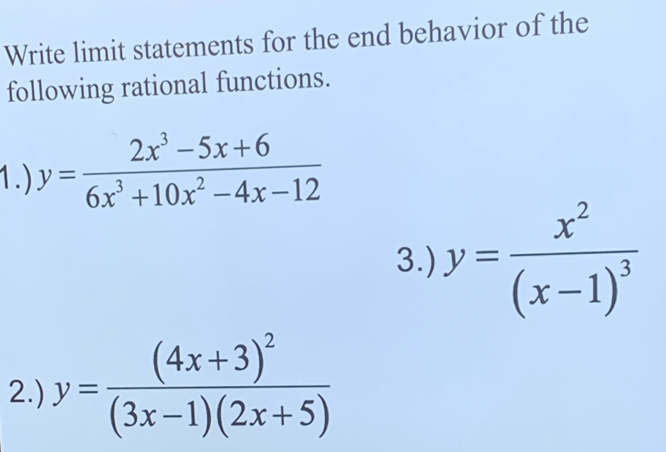 Write limit statements for the end behavior of the
following rational functions.
1.) y= (2x^3-5x+6)/6x^3+10x^2-4x-12 
3.) y=frac x^2(x-1)^3
2.) y=frac (4x+3)^2(3x-1)(2x+5)