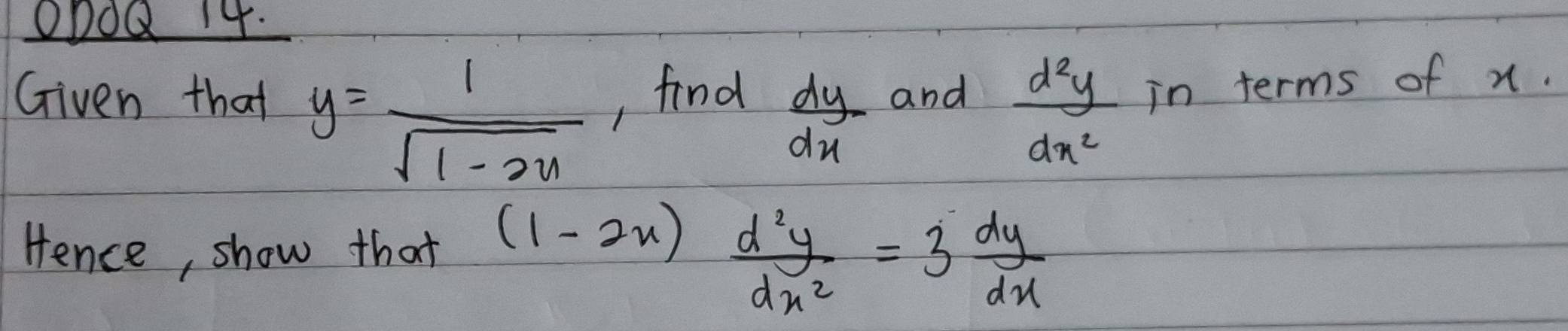 O00Q 14. 
Given that , find  dy/dx  and  d^2y/dx^2  in terms of x.
y= 1/sqrt(1-2x) 
Hence, show that
(1-2x)  d^2y/dx^2 =3 dy/dx 