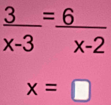  3/x-3 = 6/x-2 
x=□