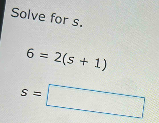 Solve for s.
6=2(s+1)