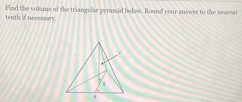 Find the volume of the triangular pyramid below. Round your answer to the nearest 
tenth if necessary.