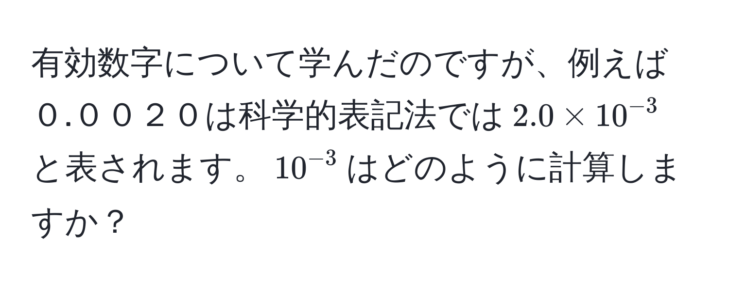 有効数字について学んだのですが、例えば０.００２０は科学的表記法では$2.0 * 10^(-3)$と表されます。$10^(-3)$はどのように計算しますか？