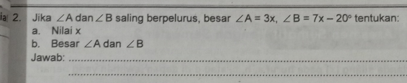 ia 2. Jika ∠ A dan ∠ B saling berpelurus, besar ∠ A=3x, ∠ B=7x-20° tentukan: 
a. Nilai x
b. Besar ∠ A dan ∠ B
Jawab:_ 
_