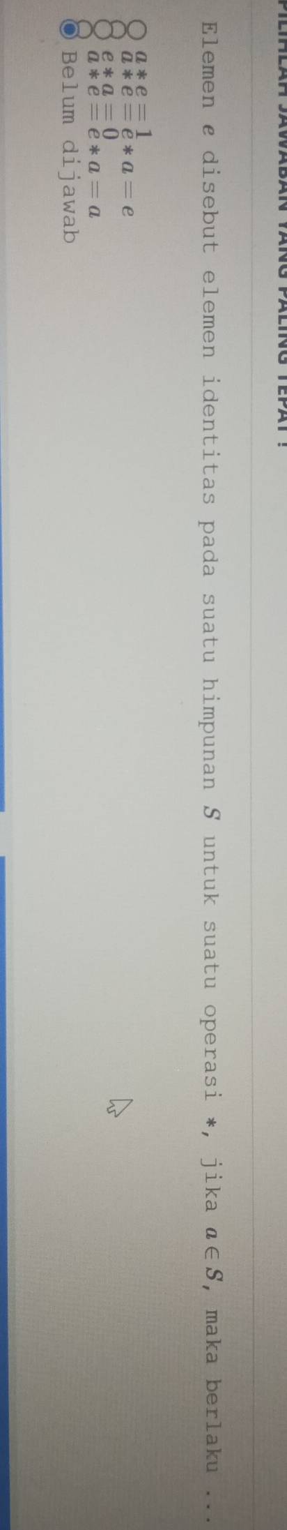 Elemen & disebut elemen identitas pada suatu himpunan S untuk suatu operasi *, jika a∈ S , maka berlaku ...
a*e=1
a*e=e*a=e
e*a=0
a*e=e*a=a
Belum dijawab