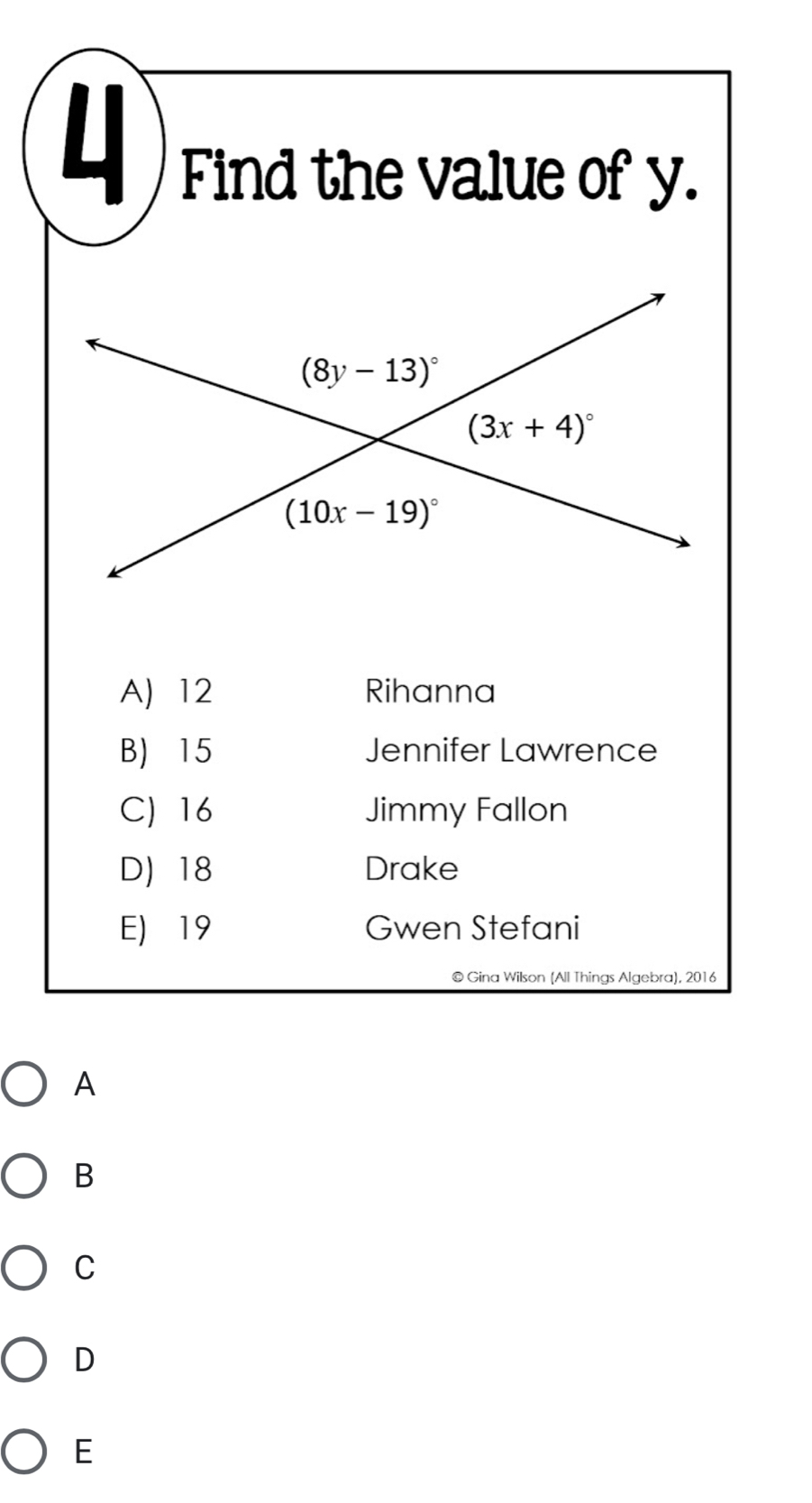 Find the value of y.
A) 12 Rihanna
B) 15 Jennifer Lawrence
C) 16 Jimmy Fallon
D)18 Drake
E) 19 Gwen Stefani
© Gina Wilson (All Things Algebra), 2016
A
B
C
D
E