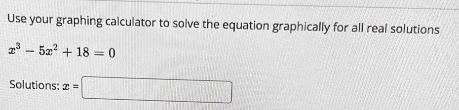 Use your graphing calculator to solve the equation graphically for all real solutions
x^3-5x^2+18=0
Solutions: x=□