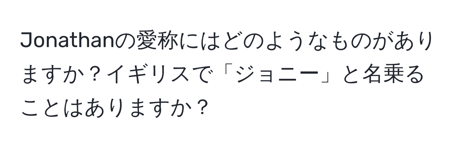 Jonathanの愛称にはどのようなものがありますか？イギリスで「ジョニー」と名乗ることはありますか？